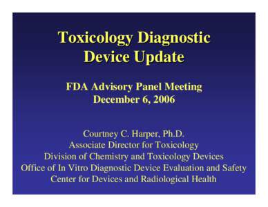 Toxicology Diagnostic Device Update FDA Advisory Panel Meeting December 6, 2006 Courtney C. Harper, Ph.D. Associate Director for Toxicology