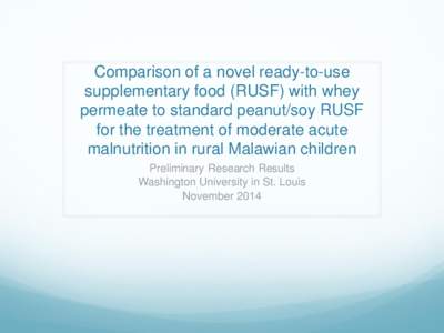 Comparison of a novel ready-to-use supplementary food (RUSF) with whey permeate to standard peanut/soy RUSF for the treatment of moderate acute malnutrition in rural Malawian children Preliminary Research Results