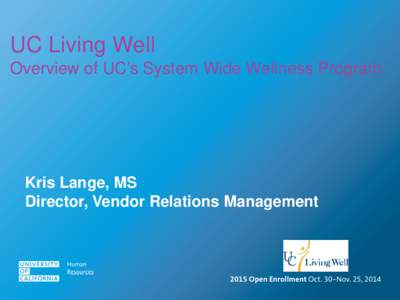 UC Living Well Overview of UC’s System Wide Wellness Program Kris Lange, MS Director, Vendor Relations Management