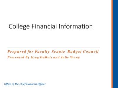 College Financial Information  Prepared for Faculty Senate Budget Council Presented By Greg DuBois and Julie Wang  Office of the Chief Financial Officer