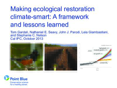 Making ecological restoration climate-smart: A framework and lessons learned Tom Gardali, Nathaniel E. Seavy, John J. Parodi, Leia Giambastiani, and Stephanie C. Nelson Cal IPC, October 2013