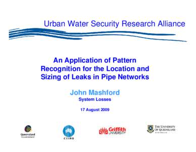 Urban Water Security Research Alliance  An Application of Pattern Recognition for the Location and Sizing of Leaks in Pipe Networks John Mashford
