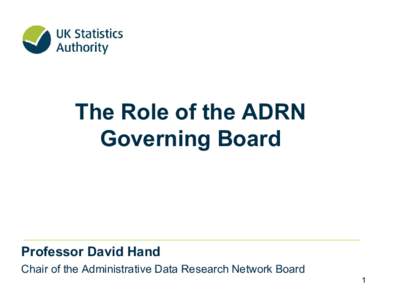 The Role of the ADRN Governing Board Professor David Hand Chair of the Administrative Data Research Network Board 1