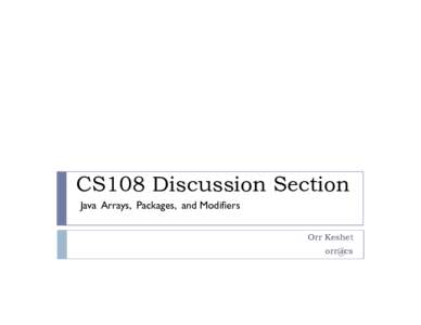 CS108 Discussion Section Java Arrays, Packages, and Modifiers Orr Keshet orr@cs  Discussion Section