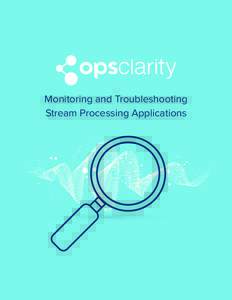 Monitoring and Troubleshooting Stream Processing Applications Table of Contents • Introduction • Understanding the Evolution of “Data-First” Applications