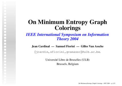 On Minimum Entropy Graph Colorings IEEE International Symposium on Information Theory 2004 Jean Cardinal — Samuel Fiorini — Gilles Van Assche {jcardin,sfiorini,gvanassc}@ulb.ac.be.