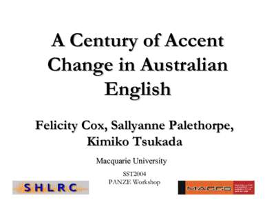 A Century of Accent Change in Australian English Felicity Cox, Sallyanne Palethorpe, Kimiko Tsukada Macquarie University