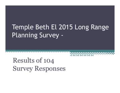 Temple Beth El 2015 Long Range Planning Survey - Results of 104 Survey Responses