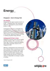 Energy_ Singapore - Asia’s Energy Hub At a Glance Singapore is the region’s premier hub for oil & gas – a valuable sector that contributed