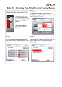 Bahn-Tix – Collecting Your Ticket from the Vending Machine Please note, that the order number is just a booking confirmation and not a valid ticket. You have to collect your ticket from a ticket vending machine before 