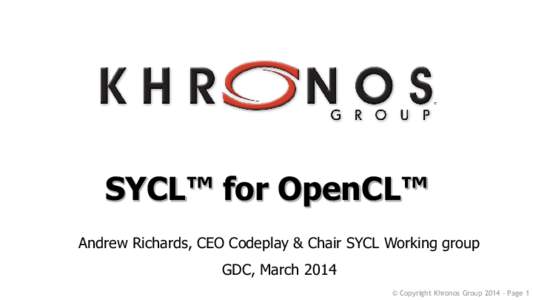 SYCL™ for OpenCL™ Andrew Richards, CEO Codeplay & Chair SYCL Working group GDC, March 2014 © Copyright Khronos GroupPage 1  Where is OpenCL today?