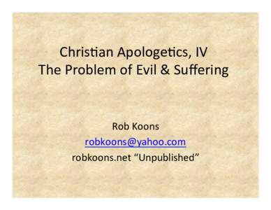 Chris&an	
  Apologe&cs,	
  IV	
   The	
  Problem	
  of	
  Evil	
  &	
  Suﬀering	
   	
   Rob	
  Koons	
   	
   robkoons.net	
  “Unpublished”	
  