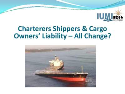 Charterers Shippers & Cargo Owners’ Liability – All Change? Charterers & Cargo Owners’ Liability Risk & Insurance Stephen Barr