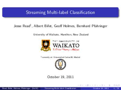 Streaming Multi-label Classification Jesse Read† , Albert Bifet, Geoff Holmes, Bernhard Pfahringer University of Waikato, Hamilton, New Zealand †
