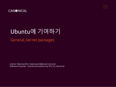 Ubuntu에 기여하기 General, kernel packages Author: Seyeong Kim <> Software Engineer - Sustaining Engineering, STS, CS, Canonical