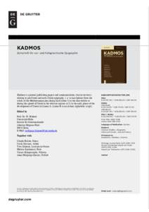 KADMOS Zeitschrift für vor- und frühgriechische Epigraphik Kadmos is a journal publishing papers and communications (but no reviews) relating to pre-Greek and early Greek epigraphy, i. e. to inscriptions from the whole