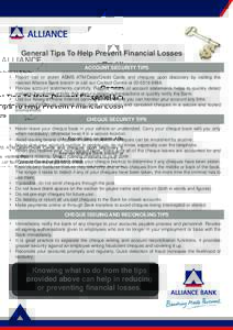 General Tips To Help Prevent Financial Losses ACCOUNT SECURITY TIPS • Report lost or stolen ABMB ATM/Debit/Credit Cards and cheques upon discovery by visiting the nearest Alliance Bank branch or call our Contact Centre