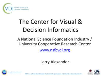 The Center for Visual & Decision Informatics A National Science Foundation Industry / University Cooperative Research Center www.nsfcvdi.org Larry Alexander