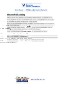 MEDIA RELEASE — 2014 LOCAL GOVERNMENT ELECTIONS  Electoral roll closing Electoral rolls for all 29 Tasmanian councils will close at 6pm tomorrow, 18 SeptemberYoung people who are about to turn 18 and people who 