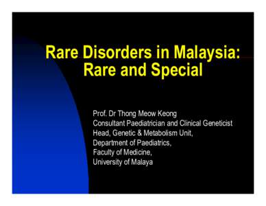 Rare Disorders in Malaysia: Rare and Special Prof. Dr Thong Meow Keong Consultant Paediatrician and Clinical Geneticist Head, Genetic & Metabolism Unit, Department of Paediatrics,
