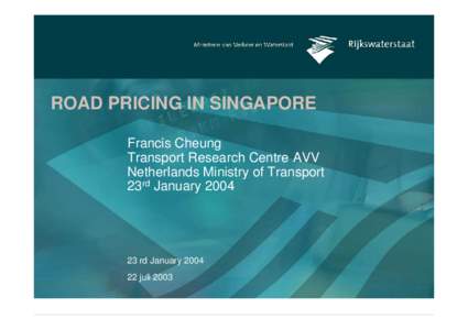 ROAD PRICING IN SINGAPORE Francis Cheung Transport Research Centre AVV Netherlands Ministry of Transport 23rd January 2004