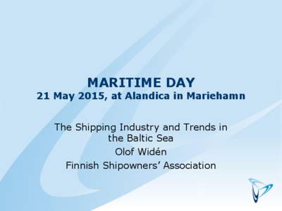 MARITIME DAY  21 May 2015, at Alandica in Mariehamn The Shipping Industry and Trends in the Baltic Sea Olof Widén