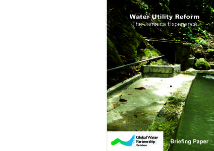 Water Utility Reform The Jamaica Experience Published by the Global Water Partnership – Caribbean (GWP-C) © 2011 Copies of the full case study are available from the GWP-C Secretariat: C/o NIHERST, 43-45 Woodford Stre