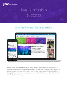 Jive is mission success Jive for Federal Collaboration Break down silos and enable fast, fluid federal agency collaboration with a solution that’s secure, engaging and easy to use. Jive provides rapid access to