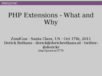 Welcome!  PHP Extensions - What and Why ZendCon - Santa Clara, US - Oct 17th, 2011 Derick Rethans - [removed] - twitter: