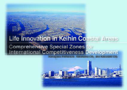 Life Innovation in Keihin Coastal Areas Comprehensive Special Zones for International Competitiveness Development Kanagawa Prefecture, Yokohama City, and Kawasaki City  1