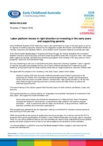 MEDIA RELEASE Thursday 17 March 2016 Labor platform moves in right direction on investing in the early years and supporting parents Early Childhood Australia (ECA) welcomes Labor’s new commitment to invest in the early