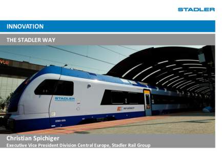 INNOVATION THE STADLER WAY Christian Spichiger Executive Vice President Division Central Europe, Stadler Rail Group