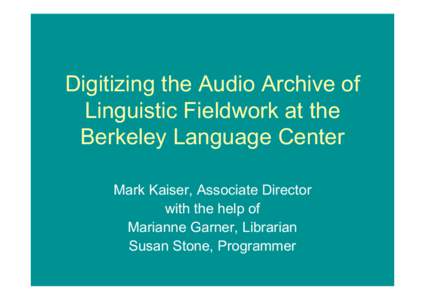 Digitizing the Audio Archive of Linguistic Fieldwork at the Berkeley Language Center Mark Kaiser, Associate Director with the help of Marianne Garner, Librarian