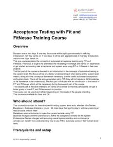 email:	
  	
  	
  [removed] web:	
  	
  	
  	
  	
  www.asprotunity.com phone:	
  +44	
  (0)	
  207	
  788	
  7649 Acceptance Testing with Fit and FitNesse Training Course