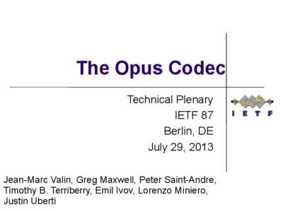 The Opus Codec Technical Plenary IETF 87 Berlin, DE July 29, 2013 Jean-Marc Valin, Greg Maxwell, Peter Saint-Andre,
