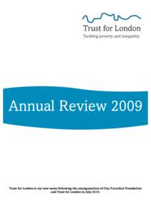 Annual ReviewTrust for London is our new name following the amalgamation of City Parochial Foundation and Trust for London in July 2010.  Overview of 2009