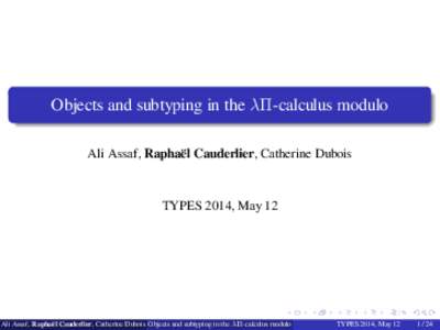Objects and subtyping in the λΠ-calculus modulo Ali Assaf, Raphaël Cauderlier, Catherine Dubois TYPES 2014, May 12  .