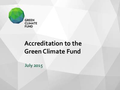 Accreditation to the Green Climate Fund July 2015 Executive Summary: Accreditation to the Green Climate Fund