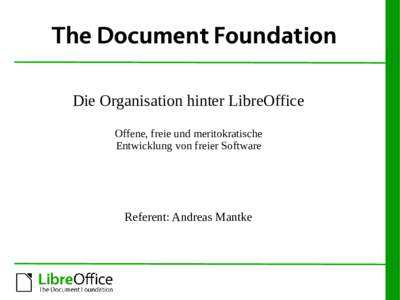 The Document Foundation Die Organisation hinter LibreOffice Offene, freie und meritokratische Entwicklung von freier Software  Referent: Andreas Mantke