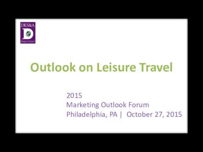 Outlook on Leisure Travel 2015 Marketing Outlook Forum Philadelphia, PA | October 27, 2015  In the U.S………