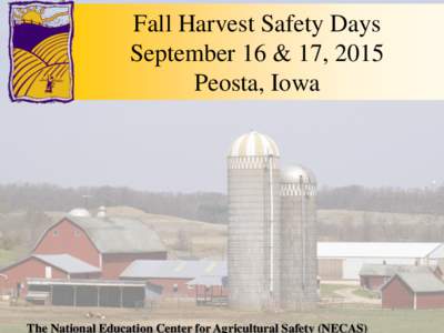 Fall Harvest Safety Days September 16 & 17, 2015 Peosta, Iowa The National Education Center for Agricultural Safety (NECAS)