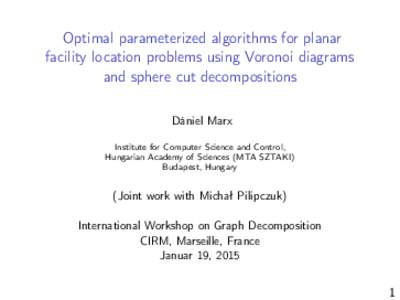 Optimal parameterized algorithms for planar facility location problems using Voronoi diagrams and sphere cut decompositions Dániel Marx Institute for Computer Science and Control, Hungarian Academy of Sciences (MTA SZTA