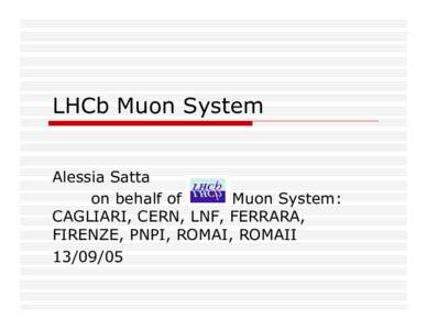LHCb Muon System Alessia Satta on behalf of LHCb Muon System: CAGLIARI, CERN, LNF, FERRARA, FIRENZE, PNPI, ROMAI, ROMAII
