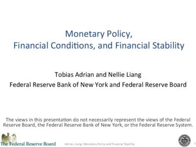 Monetary	
  Policy,	
  	
   Financial	
  Condi2ons,	
  and	
  Financial	
  Stability	
   Tobias	
  Adrian	
  and	
  Nellie	
  Liang	
   Federal	
  Reserve	
  Bank	
  of	
  New	
  York	
  and	
  Federa