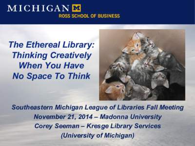 The Ethereal Library: Thinking Creatively When You Have No Space To Think Southeastern Michigan League of Libraries Fall Meeting November 21, 2014 – Madonna University