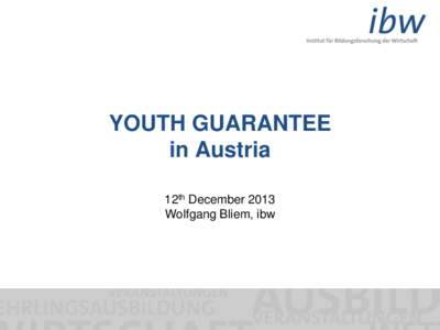 YOUTH GUARANTEE in Austria 12th December 2013 Wolfgang Bliem, ibw  FORSCHUNG UND ENTWICKLUNG AN DEN SCHNITTSTELLEN BILDUNG, WIRTSCHAFT UND QUALIFIKATION