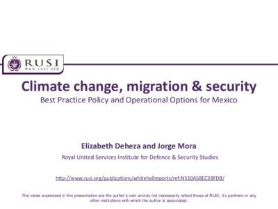 Climate change, migration & security Best Practice Policy and Operational Options for Mexico Elizabeth Deheza and Jorge Mora Royal United Services Institute for Defence & Security Studies http://www.rusi.org/publications