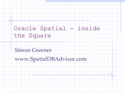 Oracle Spatial - inside the Square Simon Greener www.SpatialDBAdvisor.com  Presentation