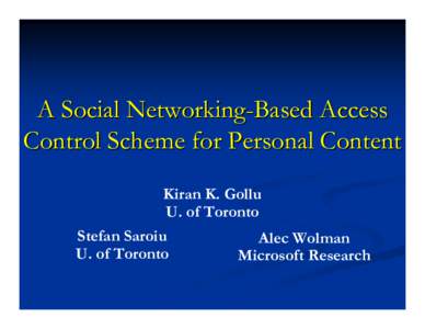 A Social Networking-Based Access Control Scheme for Personal Content Kiran K. Gollu U. of Toronto Stefan Saroiu U. of Toronto