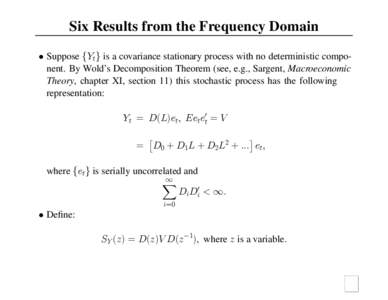 Six Results from the Frequency Domain • Suppose {Yt} is a covariance stationary process with no deterministic component. By Wold’s Decomposition Theorem (see, e.g., Sargent, Macroeconomic Theory, chapter XI, section 